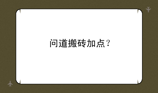 问道搬砖加点？