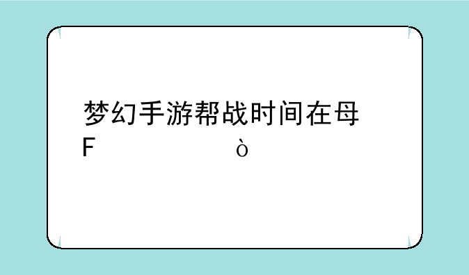 梦幻手游帮战时间在每周几？