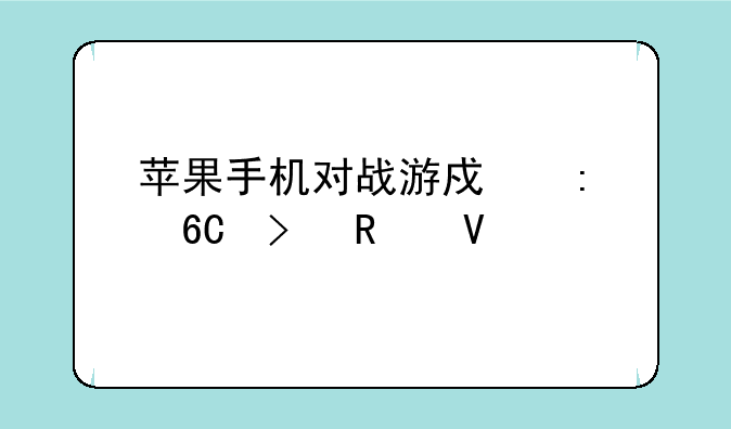 苹果手机对战游戏推荐及攻略