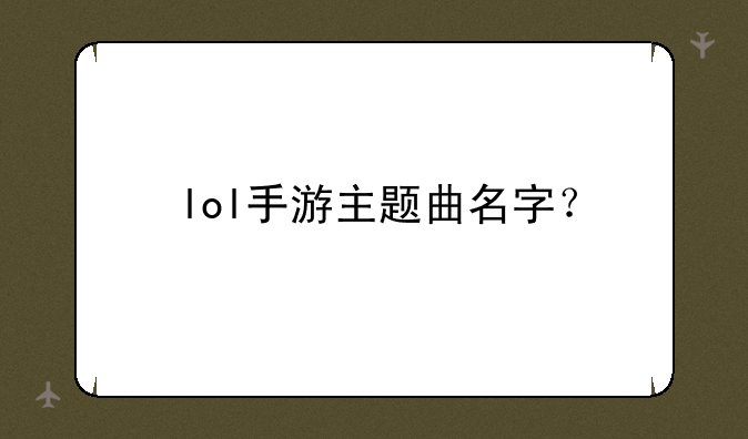 lol手游主题曲名字？