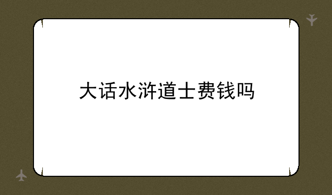 大话水浒道士费钱吗