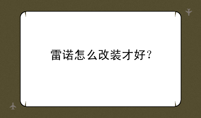 雷诺怎么改装才好？