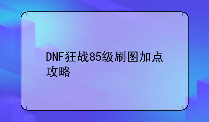 DNF狂战85级刷图加点攻略