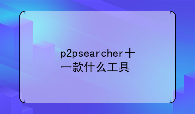 p2psearcher十一款什么工具