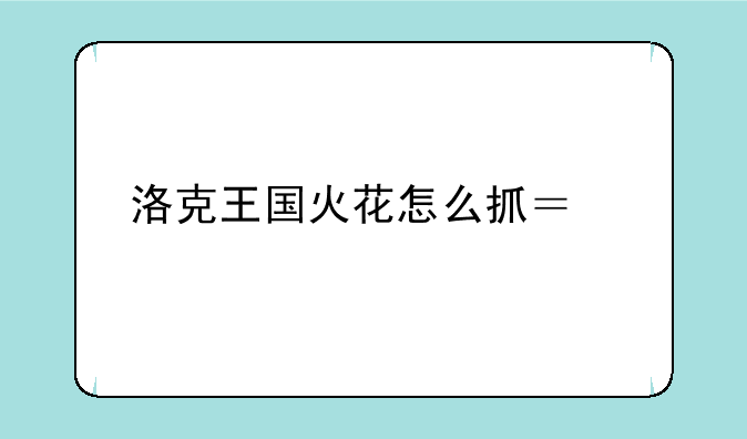 洛克王国火花怎么抓？急