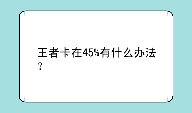 王者卡在45%有什么办法？