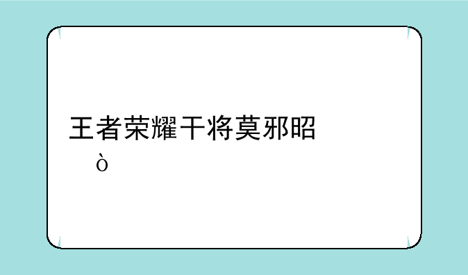王者荣耀干将莫邪是谁？