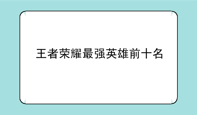 王者荣耀最强英雄前十名