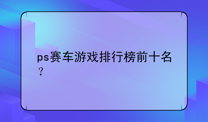 ps赛车游戏排行榜前十名？
