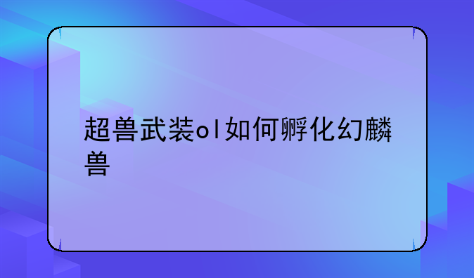 超兽武装ol如何孵化幻麟兽