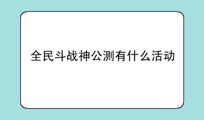全民斗战神公测有什么活动
