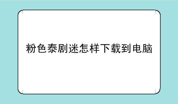 粉色泰剧迷怎样下载到电脑