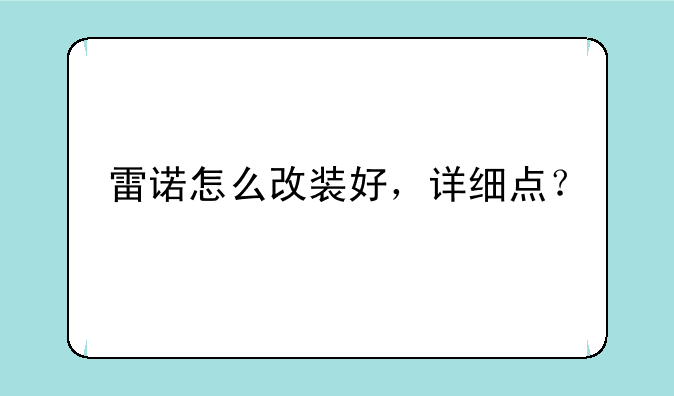 雷诺怎么改装好，详细点？
