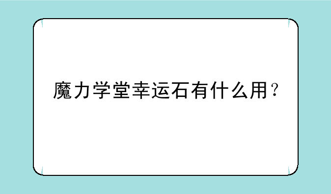 魔力学堂幸运石有什么用？