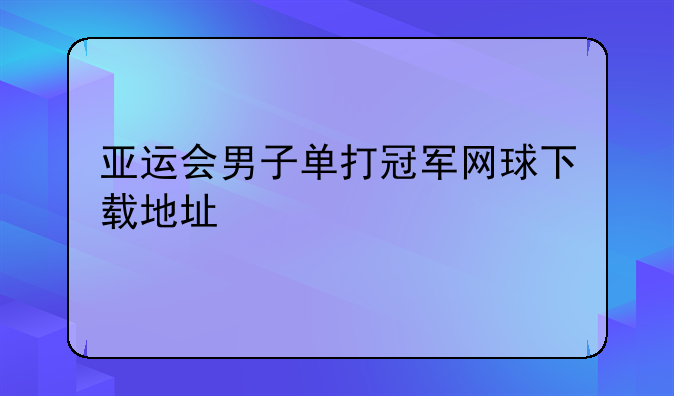 亚运会男子单打冠军网球下载地址