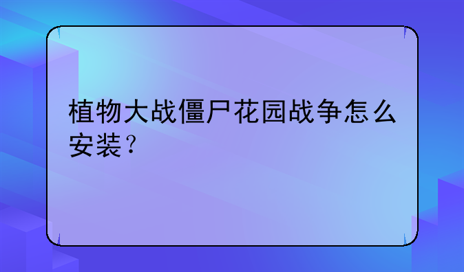 植物大战僵尸花园战争怎么安装？