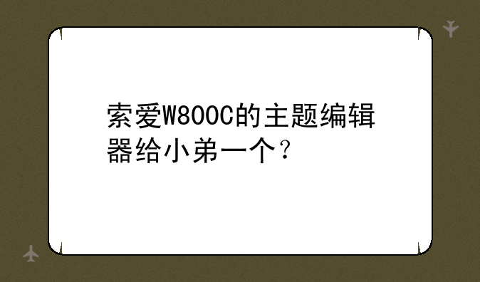 索爱W800C的主题编辑器给小弟一个？