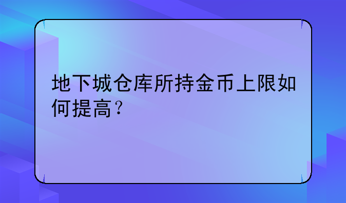 地下城仓库所持金币上限如何提高？