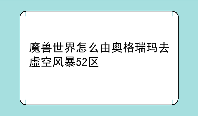 魔兽世界怎么由奥格瑞玛去虚空风暴52区