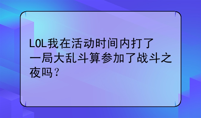 LOL我在活动时间内打了一局大乱斗算参加了战斗之夜吗？