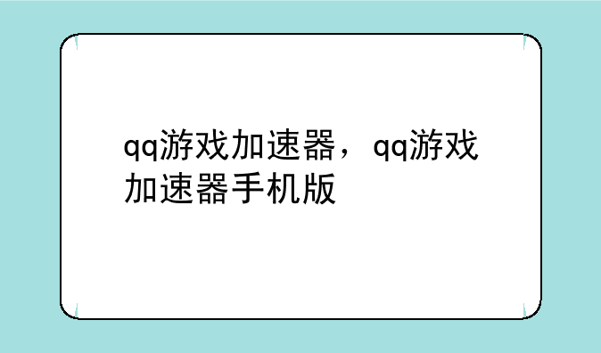 qq游戏加速器，qq游戏加速器手机版