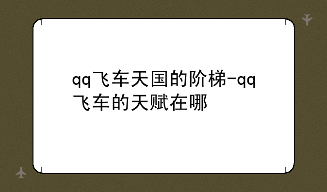 qq飞车天国的阶梯-qq飞车的天赋在哪