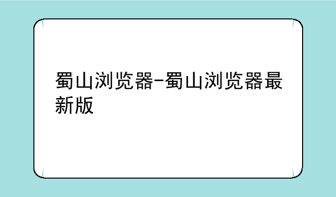 蜀山浏览器-蜀山浏览器最新版