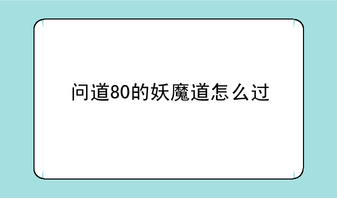 问道80的妖魔道怎么过
