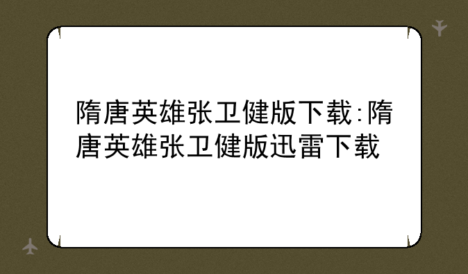 隋唐英雄张卫健版下载:隋唐英雄张卫健版迅雷下载