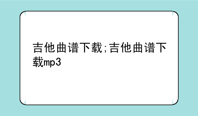 吉他曲谱下载;吉他曲谱下载mp3