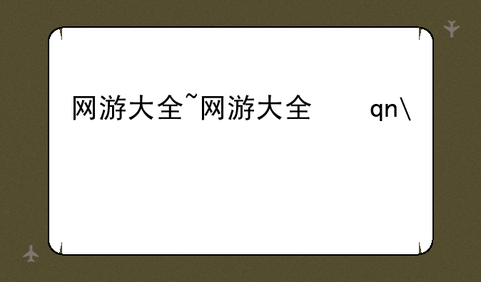 网游大全~网游大全手机版