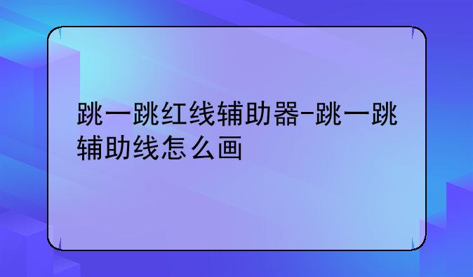 跳一跳红线辅助器-跳一跳辅助线怎么画