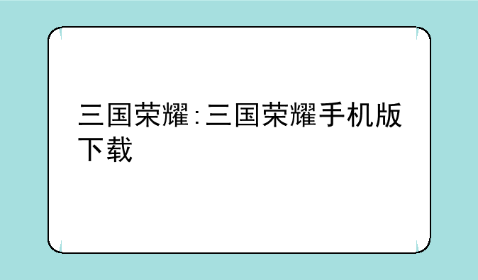 三国荣耀:三国荣耀手机版下载