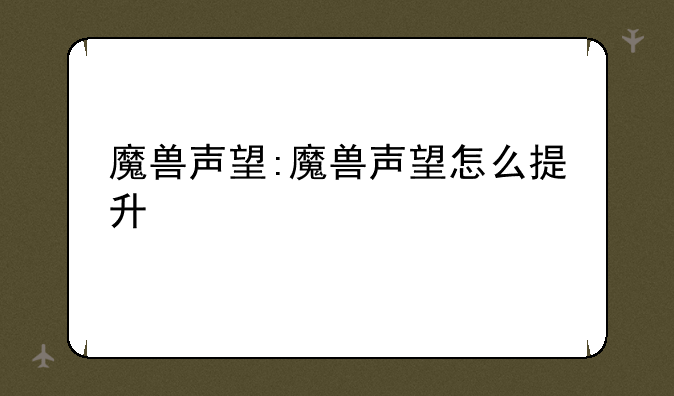 魔兽声望:魔兽声望怎么提升