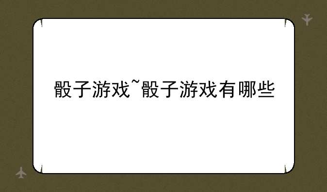 骰子游戏~骰子游戏有哪些