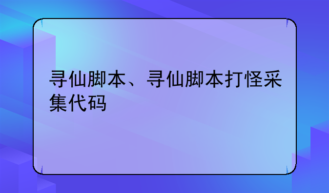 寻仙脚本、寻仙脚本打怪采集代码