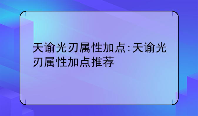 天谕光刃属性加点:天谕光刃属性加点推荐