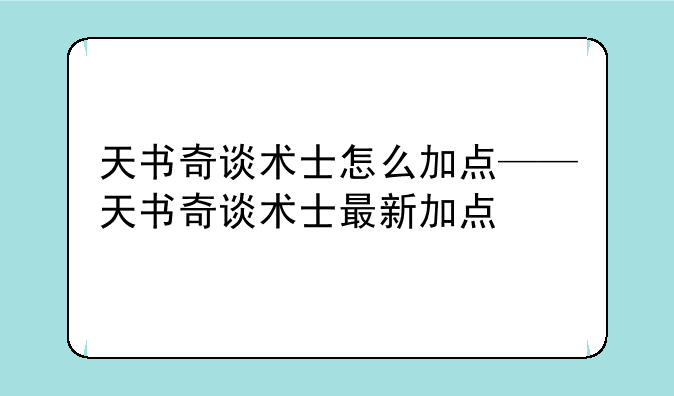 天书奇谈术士怎么加点——天书奇谈术士最新加点