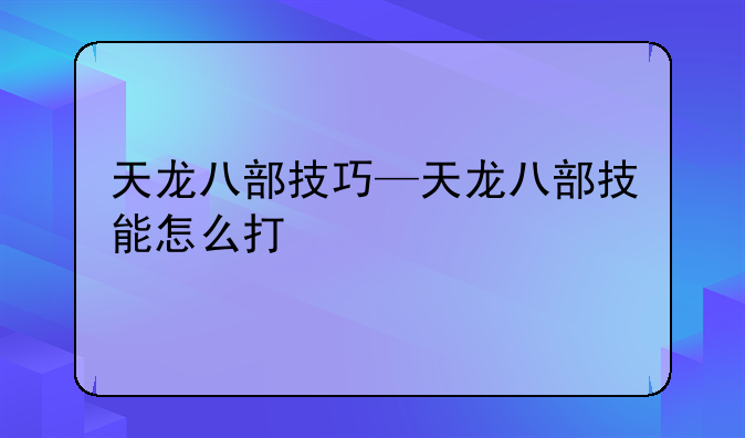 天龙八部技巧—天龙八部技能怎么打