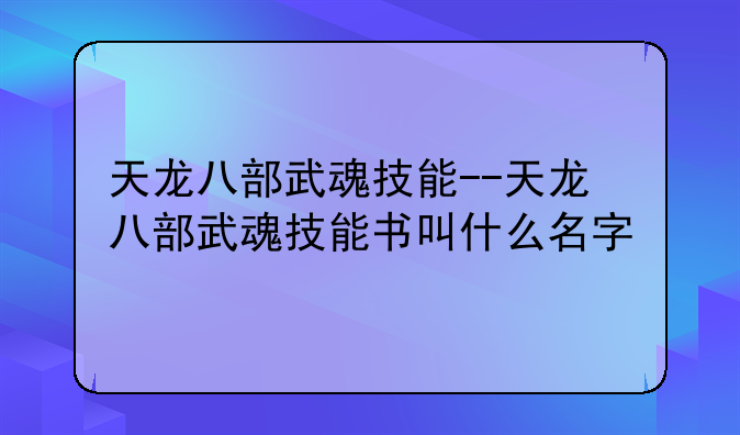 天龙八部武魂技能--天龙八部武魂技能书叫什么名字