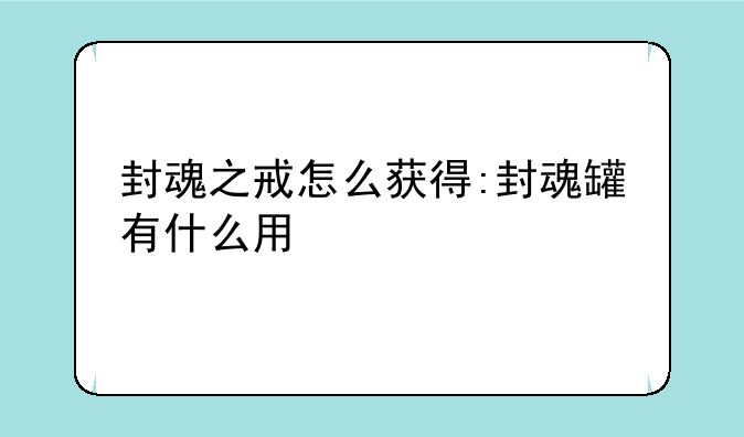 封魂之戒怎么获得:封魂罐有什么用