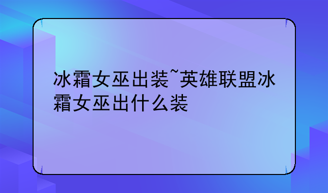 冰霜女巫出装~英雄联盟冰霜女巫出什么装