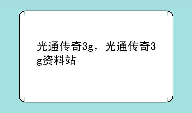 光通传奇3g，光通传奇3g资料站