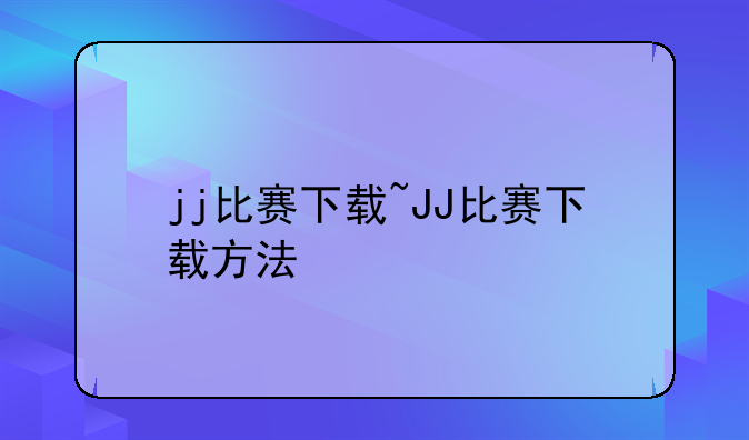 jj比赛下载~JJ比赛下载方法