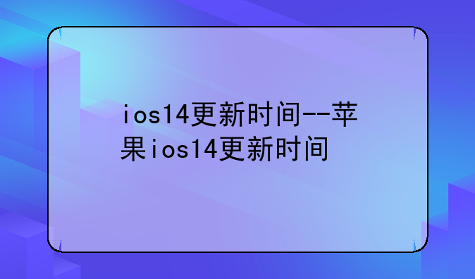 ios14更新时间--苹果ios14更新时间